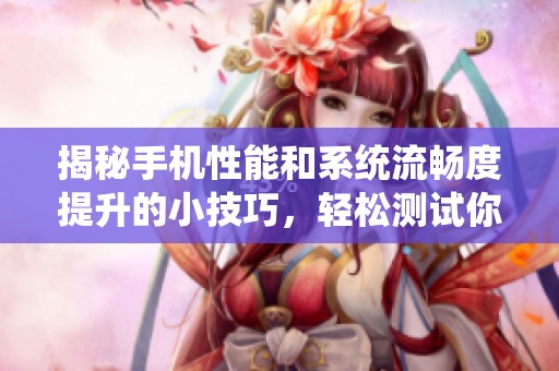 揭秘手机性能和系统流畅度提升的小技巧，轻松测试你的设备表现