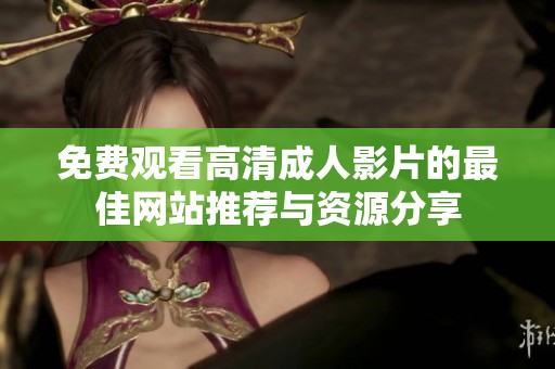 免费观看高清成人影片的最佳网站推荐与资源分享