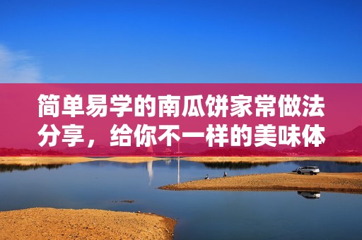 简单易学的南瓜饼家常做法分享，给你不一样的美味体验