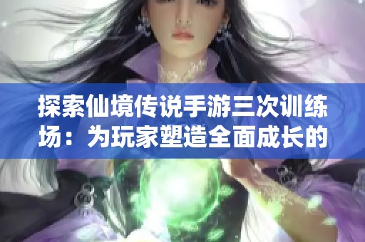 探索仙境传说手游三次训练?。何婕宜茉烊娉沙さ睦硐牖肪? title=