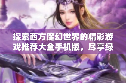 探索西方魔幻世界的精彩游戏推荐大全手机版，尽享绿色资源网的最新精品游戏