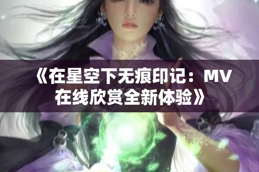 《在星空下无痕印记：MV在线欣赏全新体验》