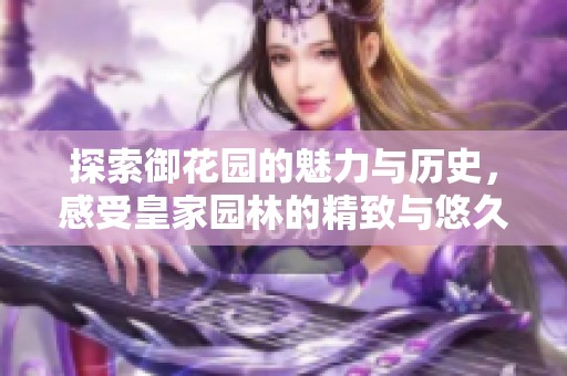 探索御花园的魅力与历史，感受皇家园林的精致与悠久