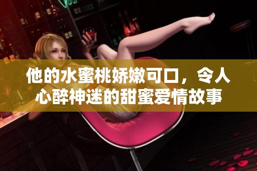 他的水蜜桃娇嫩可口，令人心醉神迷的甜蜜爱情故事
