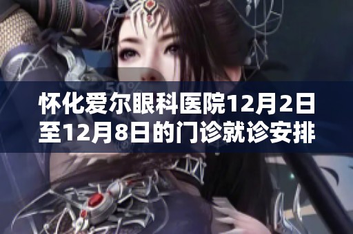怀化爱尔眼科医院12月2日至12月8日的门诊就诊安排详情公布