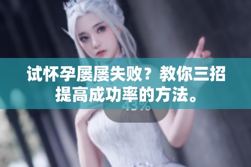 试怀孕屡屡失败？教你三招提高成功率的方法。