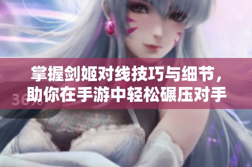 掌握剑姬对线技巧与细节，助你在手游中轻松碾压对手的全面指南