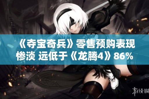 《夺宝奇兵》零售预购表现惨淡 远低于《龙腾4》86% 让人担忧游戏市场前景
