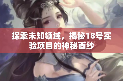 探索未知领域，揭秘18号实验项目的神秘面纱