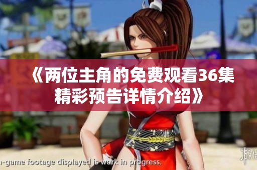 《两位主角的免费观看36集精彩预告详情介绍》