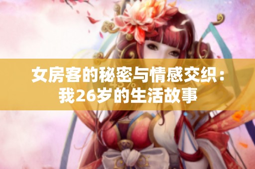 女房客的秘密与情感交织：我26岁的生活故事
