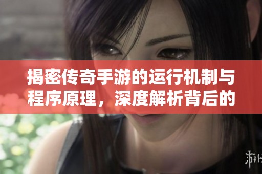 揭密传奇手游的运行机制与程序原理，深度解析背后的优化策略与技术实现