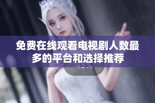 免费在线观看电视剧人数最多的平台和选择推荐
