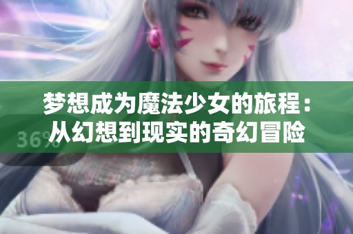 梦想成为魔法少女的旅程：从幻想到现实的奇幻冒险