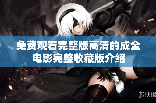 免费观看完整版高清的成全电影完整收藏版介绍