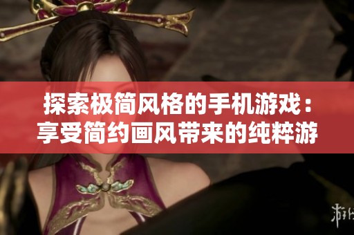 探索极简风格的手机游戏：享受简约画风带来的纯粹游戏体验与乐趣