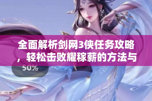 全面解析剑网3侠任务攻略，轻松击败耀稼薪的方法与技巧攻略