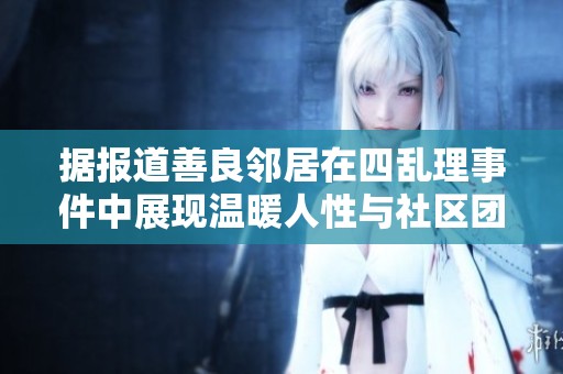 据报道善良邻居在四乱理事件中展现温暖人性与社区团结精神的感人故事
