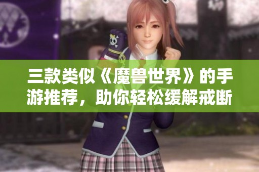三款类似《魔兽世界》的手游推荐，助你轻松缓解戒断症状与游戏渴望！