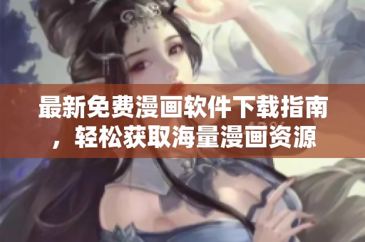 最新免费漫画软件下载指南，轻松获取海量漫画资源