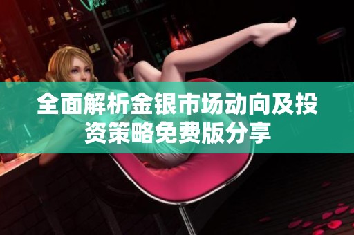 全面解析金银市场动向及投资策略免费版分享