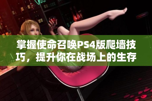 掌握使命召唤PS4版爬墙技巧，提升你在战场上的生存能力与竞争优势