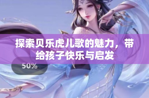 探索贝乐虎儿歌的魅力，带给孩子快乐与启发