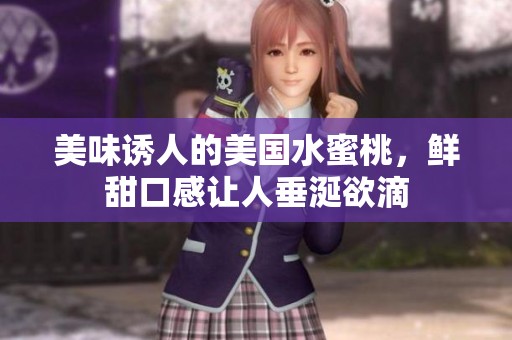 美味诱人的美国水蜜桃，鲜甜口感让人垂涎欲滴
