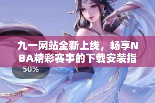 九一网站全新上线，畅享NBA精彩赛事的下载安装指南