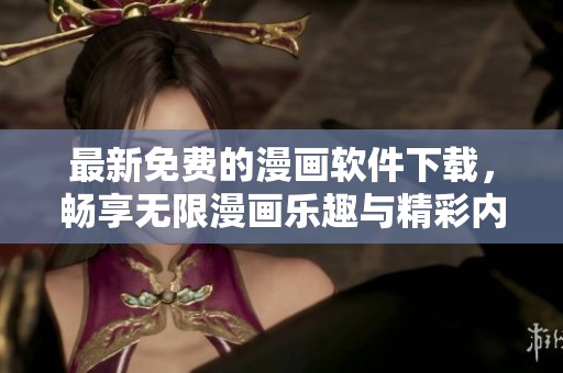 最新免费的漫画软件下载，畅享无限漫画乐趣与精彩内容