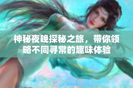 神秘夜晚探秘之旅，带你领略不同寻常的趣味体验