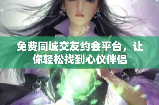 免费同城交友约会平台，让你轻松找到心仪伴侣