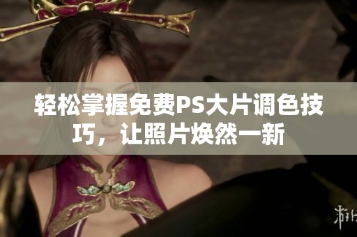 轻松掌握免费PS大片调色技巧，让照片焕然一新