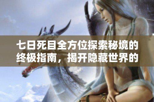 七日死目全方位探索秘境的终极指南，揭开隐藏世界的神秘面纱