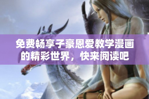 免费畅享子豪恩爱教学漫画的精彩世界，快来阅读吧