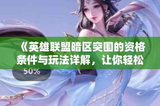 《英雄联盟暗区突围的资格条件与玩法详解，让你轻松上手游戏》