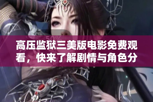 高压监狱三美版电影免费观看，快来了解剧情与角色分析
