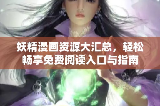 妖精漫画资源大汇总，轻松畅享免费阅读入口与指南