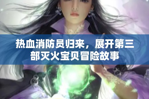 热血消防员归来，展开第三部灭火宝贝冒险故事