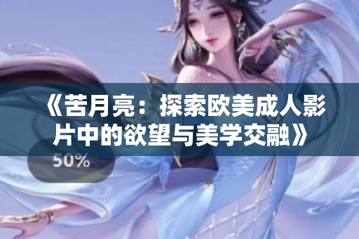 《苦月亮：探索欧美成人影片中的欲望与美学交融》