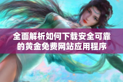 全面解析如何下载安全可靠的黄金免费网站应用程序