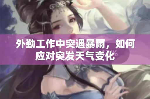 外勤工作中突遇暴雨，如何应对突发天气变化