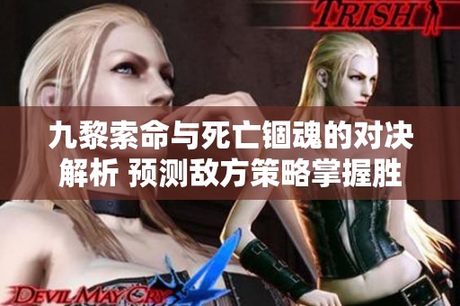 九黎索命与死亡锢魂的对决解析 预测敌方策略掌握胜利关键