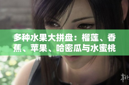 多种水果大拼盘：榴莲、香蕉、苹果、哈密瓜与水蜜桃的美味组合
