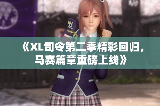 《XL司令第二季精彩回归，马赛篇章重磅上线》
