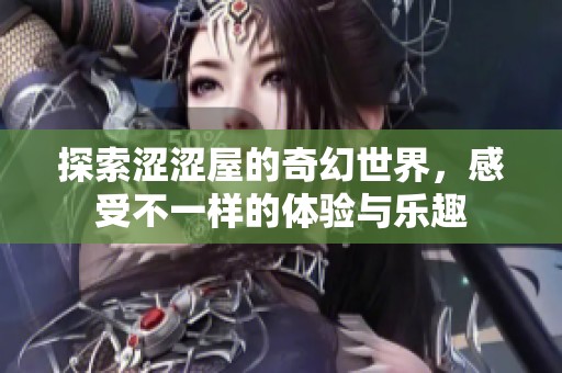 探索涩涩屋的奇幻世界，感受不一样的体验与乐趣