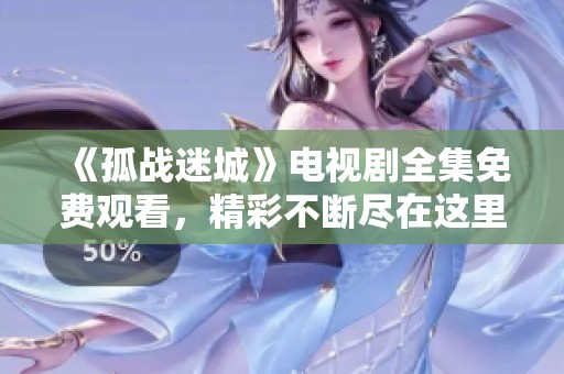 《孤战迷城》电视剧全集免费观看，精彩不断尽在这里