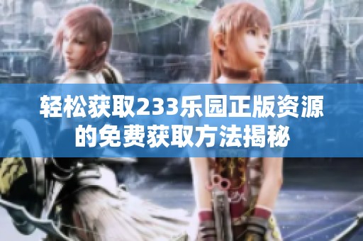 轻松获取233乐园正版资源的免费获取方法揭秘