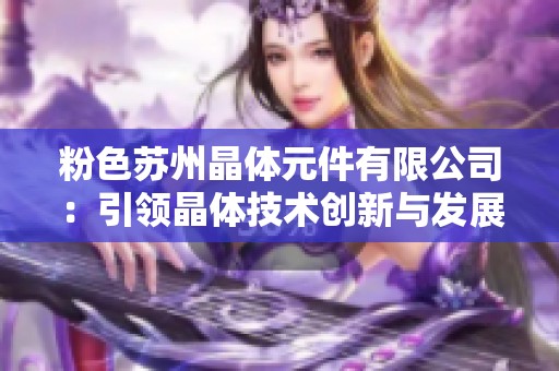 粉色苏州晶体元件有限公司：引领晶体技术创新与发展新篇章