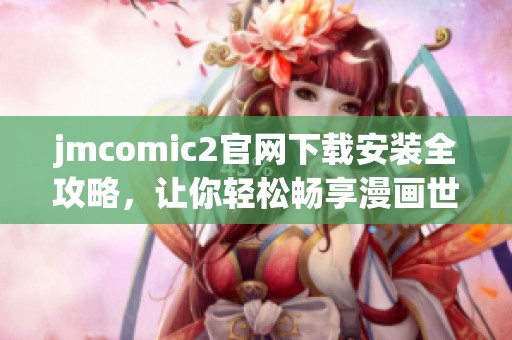 jmcomic2官网下载安装全攻略，让你轻松畅享漫画世界